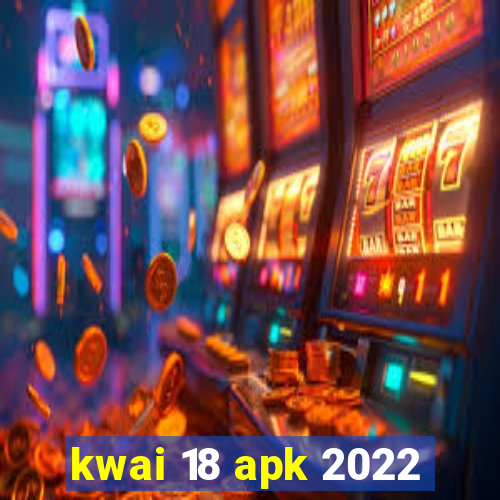 kwai 18 apk 2022